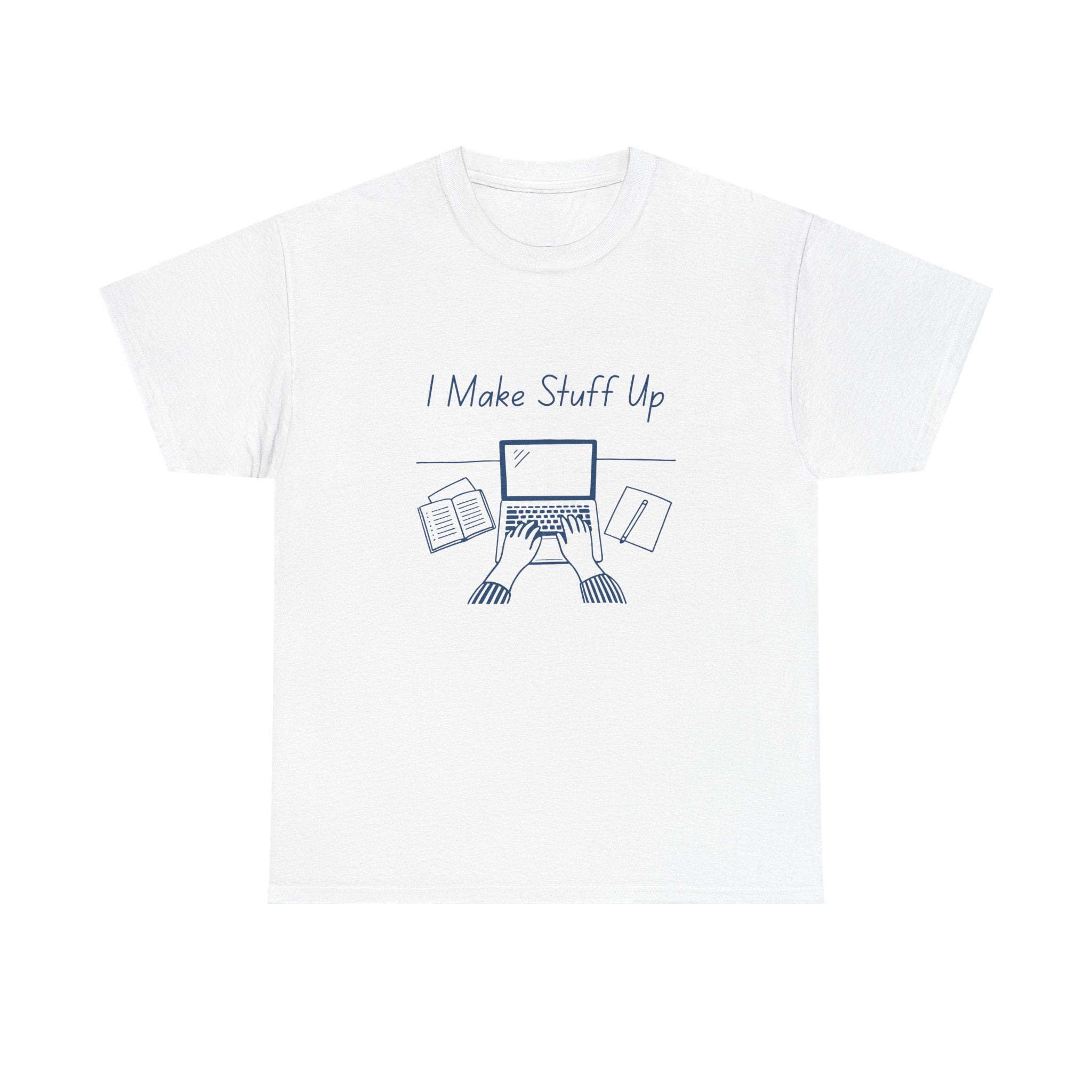 I Make Stuff Up- Fun T-shirt