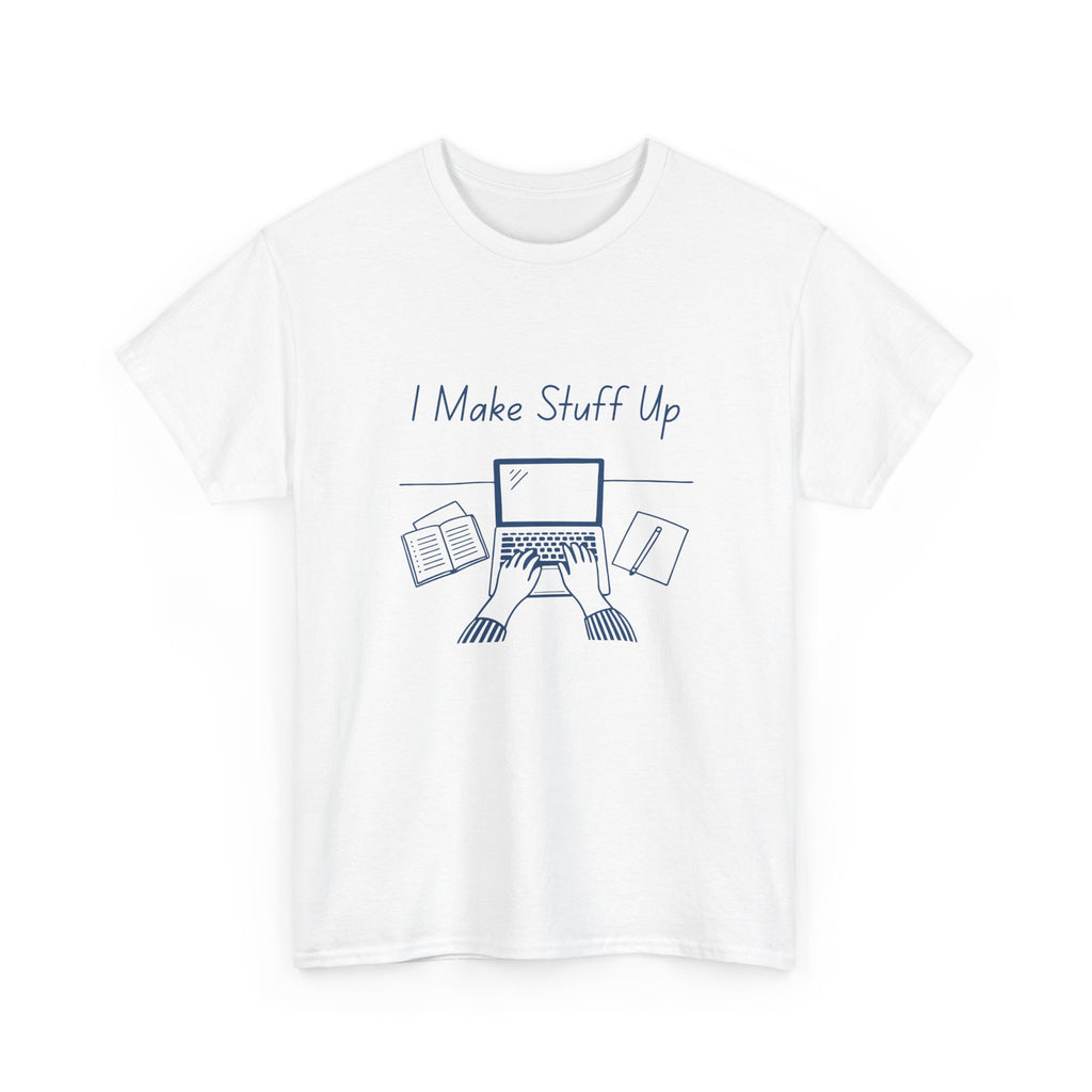 I Make Stuff Up- Fun T-shirt