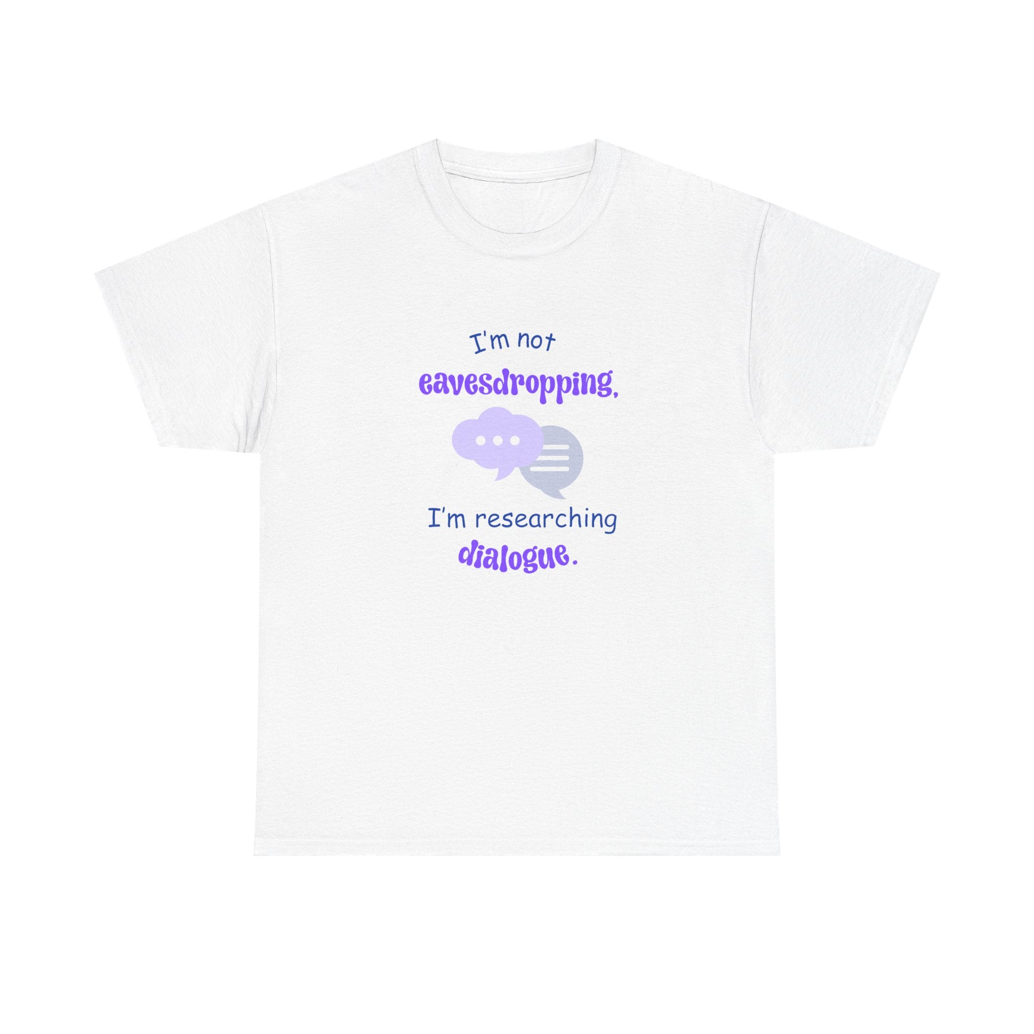 I'm Not Eavesdropping T-Shirt — I'm Researching Dialog - Funny Tee