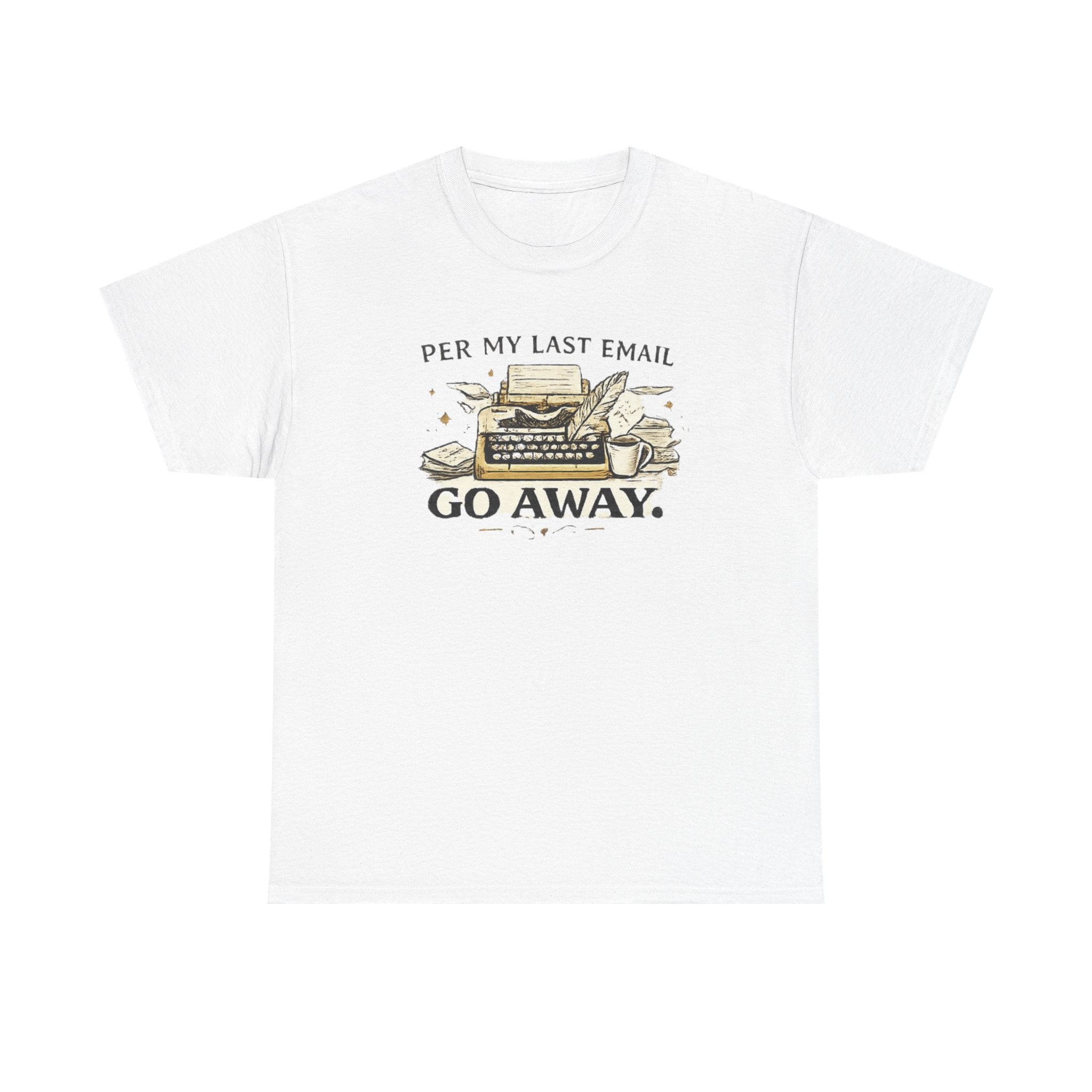 Per my Last Email- Go Away- T-shirt