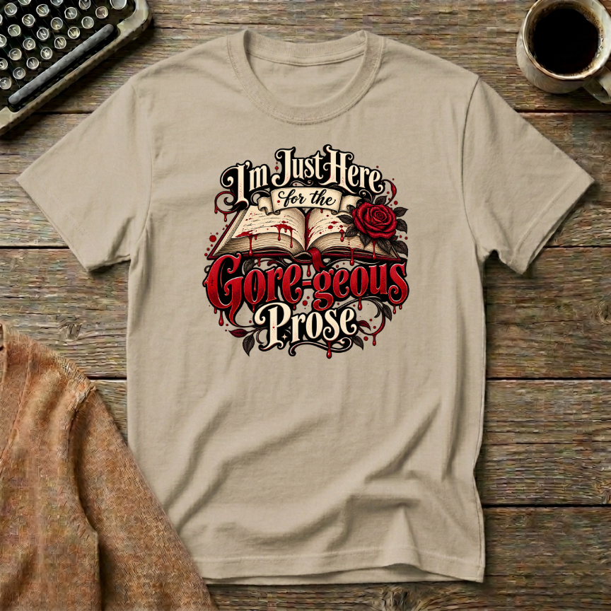 I'm Just Here For The Gore-geous Prose  T-Shirt