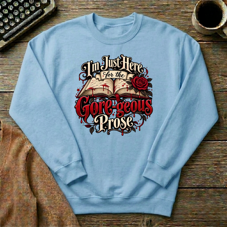 I'm Just Here For The Gore-geous Prose  Sweatshirt