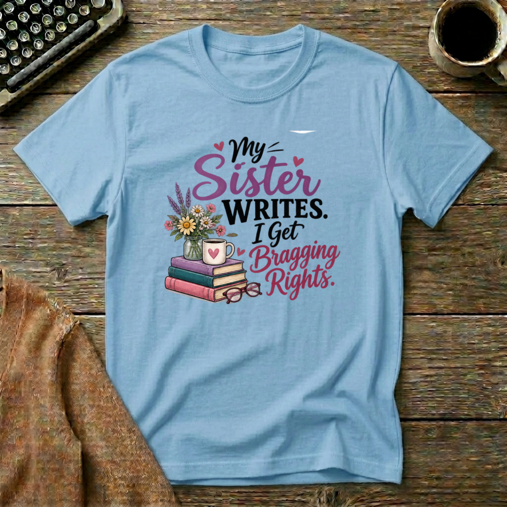 My Sister Writes. I Get Bragging Rights, T-Shirt