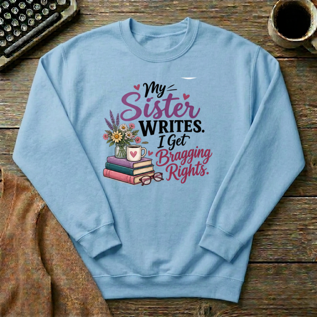 My Sister Writes. I Get Bragging Rights. Sweatshirt