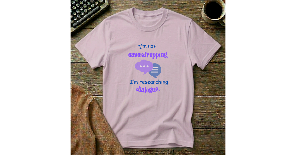 I'm Not Eavesdropping, I'm researching Dialog T-Shirt