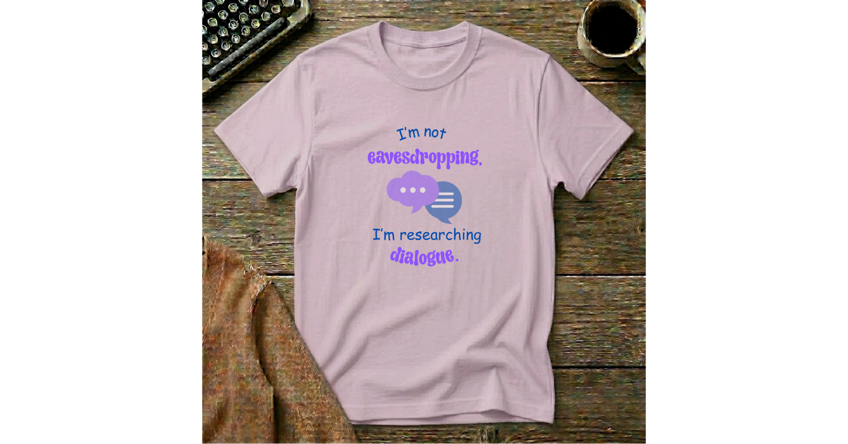I'm Not Eavesdropping, I'm researching Dialog T-Shirt