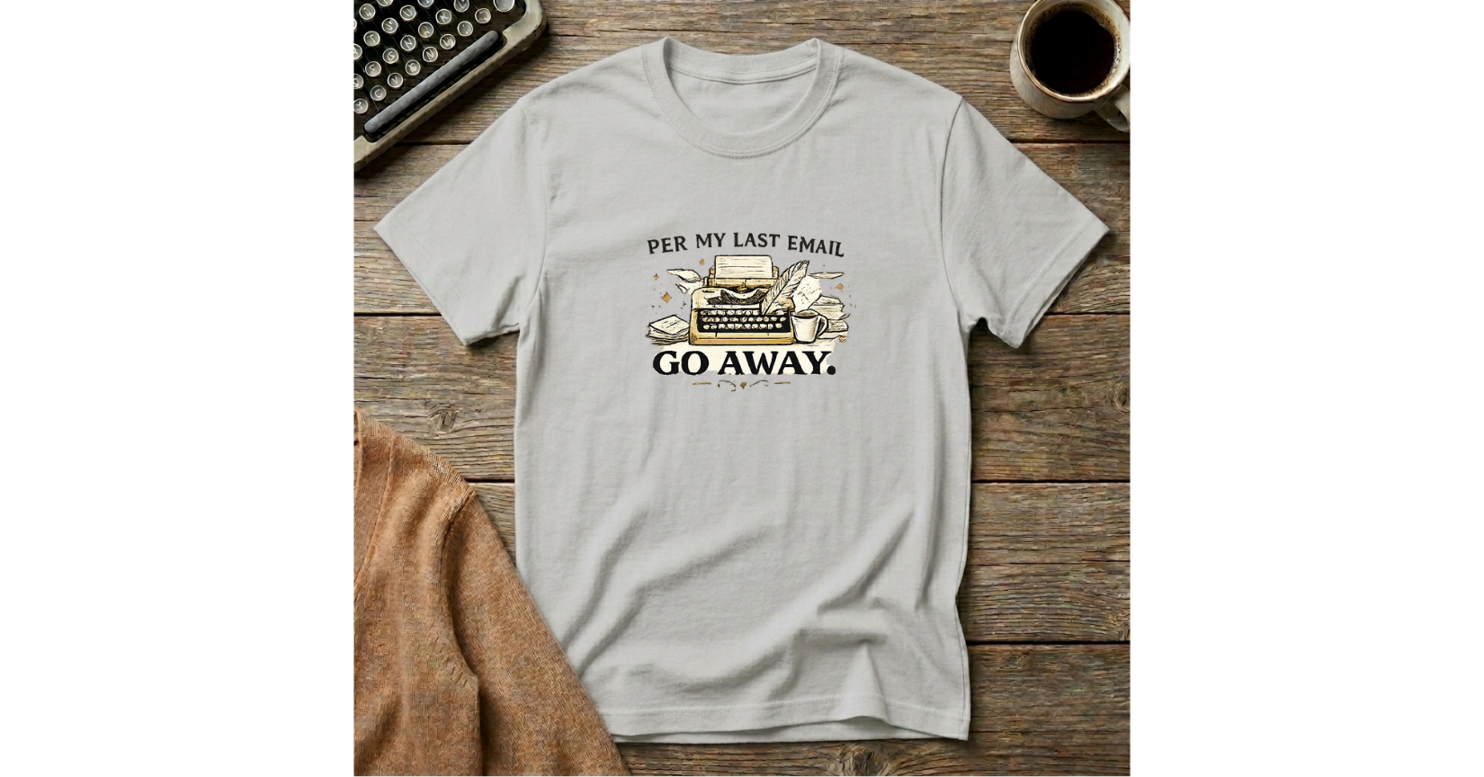 Per My Last Email Go Away  T-Shirt