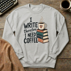 I Write Therefore I Need Coffee Sweatshirt